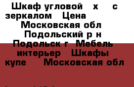 Шкаф угловой 90х90  с зеркалом › Цена ­ 10 000 - Московская обл., Подольский р-н, Подольск г. Мебель, интерьер » Шкафы, купе   . Московская обл.